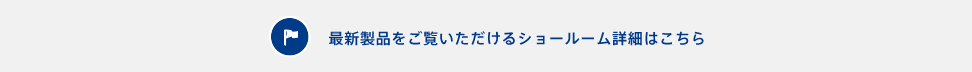 最新製品をご覧いただけるショールームはこちら